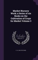 Market Nursery Work; a Series of six Books on the Cultivation of Crops for Market Volume 3 1355208157 Book Cover