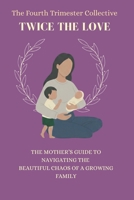 The Fourth Trimester Collective: Twice The Love: The Mother’s Guide to Navigating the Beautiful Chaos of Raising 2 Kids B0GP16CWCF Book Cover