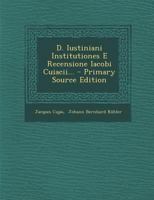 D. Iustiniani Institutiones E Recensione Iacobi Cuiacii... 1293085790 Book Cover