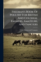 Freeman's Book Of Poultry For British And Colonial Farmers, Amateurs, And Fanciers: With Chapters On Hatching And Rearing Chickens... 1279203579 Book Cover