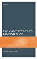 From Sweatshop to Fashion Shop: Korean Immigrant Entrepreneurship in the Argentine Garment Industry 1498584012 Book Cover