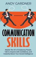 Communication Skills: Master the Art of Analyzing People, Talk to Anyone with Confidence, and Instantly Boost Your Social Intelligence B0CCK1PTNZ Book Cover