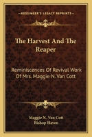 The Harvest and the Reaper: Reminiscences of Revival Work of Mrs. Maggie N. Van Cott, the First Lady Licensed to Preach in the Methodist Episcopal Church in the United States 0548292485 Book Cover
