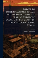 Answer to Interrogatories in Case no. 396, Mary C. Paschal et al., vs. Theodore Evans, District Court of McCulloch County, Texas .. 1024104567 Book Cover