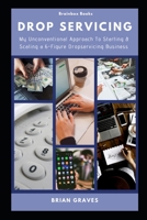 Drop Servicing: My Unconventional Approach To Starting & Scaling A 6-Figure DropServicing Business B08MSMJ41N Book Cover