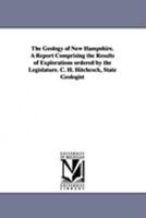 The Geology of New Hampshire. a Report Comprising the Results of Explorations Ordered by the Legislature. C. H. Hitchcock, State Geologist 1425572065 Book Cover