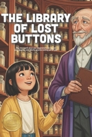 The Library of Lost Buttons: A Magical Adventure About Finding Lost Things, the Power of Memory, and the Stories That Connect Us (Ages 4-8) B0GPQR49QM Book Cover