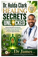 Dr. Hulda Clark Healing Secrets Unlocked: A Step-by-Step Guide to Detoxification, Parasite Cleanse Therapy, Organ Restoration, and Natural Disease Prevention for Long-Term Whole Body Health B0GZ7ND37X Book Cover
