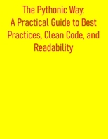 The Pythonic Way: A Practical Guide to Best Practices, Clean Code, and Readability: Mastering Pythonic Code: Writing Clean, Idiomatic, and Efficient Code B0FDGLZSWZ Book Cover