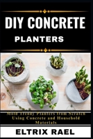 DIY CONCRETE PLANTERS: Mold Trendy Planters from Scratch Using Concrete and Household Materials B0FJWVT5KX Book Cover