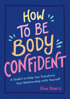 How to Be Body Confident: A Toolkit to Help You Transform Your Relationship with Yourself 1837990271 Book Cover