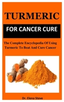 Turmeric For Cancer Cure: The Complete Encyclopedia Of Using Turmeric To Beat And Cure Cancer B085K9FQ5Z Book Cover