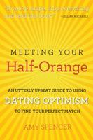 Meeting Your Half-Orange: An Utterly Upbeat Guide to Using Dating Optimism to Find Your Perfect Match 076243774X Book Cover
