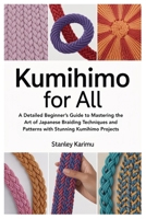 Kumihimo for All: A Detailed Beginner’s Guide to Mastering the Art of Japanese Braiding Techniques and Patterns with Stunning Kumihimo Projects B0FD3BLRXR Book Cover