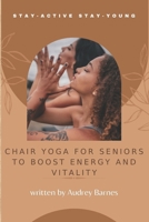 Stay Active Stay Young: Chair Yoga for Seniors to Boost Energy and Vitality B0DQHHT3GJ Book Cover