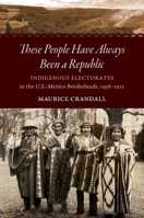 These People Have Always Been a Republic: Indigenous Electorates in the U.S.-Mexico Borderlands, 1598-1912 1469652668 Book Cover