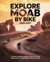 EXPLORE MOAB BY BIKE 2026-2027: A CYCLIST’S GUIDE TO HIDDEN CANYONS, RED ROCK LANDSCAPES, AND THRILLING ADVENTURE ROUTES B0GR6C25B8 Book Cover