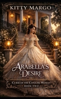ARABELLA'S DESIRE: BE CAREFUL WHAT YOU WISH FOR (A Beauty And The Beast Romance) B086PVQWMX Book Cover