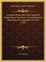 A Sermon Preached In The Chapel Of Bishop Thorp Near York, At An Ordination Held There, On September 25, 1726 1169553001 Book Cover