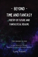 Beyond Time and Fantasy: Poetry of Future and Fantastical Realms: A Dual Adventure Through Imagined Futures and Enchanted Realities, 2 Books in 1 B0CKLV9QH9 Book Cover