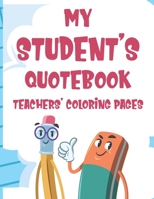 My Student's Quotebook Teachers' Coloring Pages: Stress Relief Coloring Sheets With Funny Student Quotes, Teacher Appreciation Coloring Book B08HGTJJ3G Book Cover