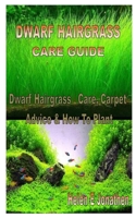 DWARF HAIRGRASS CARE GUIDE: Dwarf Hairgrass Care, Carpet Advice & How To Plant B08JF5FTD5 Book Cover