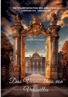 Das Vermächtnis von Versailles: Die Transformation des Adels durch Ludwigs XIV. Versailles (German Edition) 3384340841 Book Cover