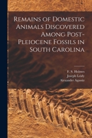 Remains of Domestic Animals Discovered Among Post-Pleiocene Fossils in South Carolina 1014874068 Book Cover