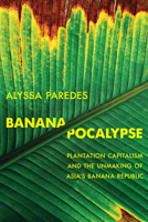Bananapocalypse: Plantation Capitalism and the Unmaking of Asia's Banana Republic 0520428609 Book Cover