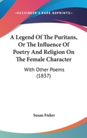 A Legend of the Puritans, Or, the Influence of Poetry and Religion on the Female Character: With Other Poems 1104595176 Book Cover