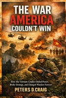 The War America Couldn’t Win: How the Vietnam Conflict Defied Power, Broke Strategy, and Changed Warfare Forever B0GVYJ9W5F Book Cover