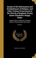 Annals of the Reformation and Establishment of Religion, and Other Various Occurrences in the Church of England, During Queen Elizabeth's Happy Reign: Together With an Appendix of Original Papers of S 1360313427 Book Cover