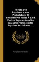 Recueil Des Repr�sentations, Protestations Et R�clamations Faites � S.m.i. Par Les Repr�sentans Des �tats Des Provinces Des Pays-bas Autrichiens ...... 1011131099 Book Cover