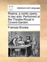 Rosina, a Comic Opera, in Two Acts, Performed at the Theatre-Royal in Covent-Garden. by Mrs. Brooke, ... Tae [sic] Thirteenth Edition. 1170457428 Book Cover