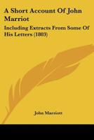 A Short Account Of John Marriot: Including Extracts From Some Of His Letters 1166453545 Book Cover