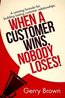 When A Customer Wins, Nobody Loses!: A winning formula for building lasting customer relationships 1985150131 Book Cover