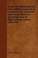 Trait� Des Champignons Comestibles, Suspects Et V�n�neux Qui Croissent Dans Le Bassin Sous-Pyr�n�en Orn� de Figures de Grandeur Naturelle 1149050764 Book Cover