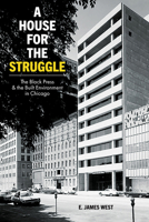 A House for the Struggle: The Black Press and the Built Environment in Chicago 0252086392 Book Cover