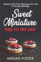 Sweet Miniature Pies to Try Out: Savory Mini Pies Recipes for You to Enjoy Baking!! B0BLB6TFZ3 Book Cover