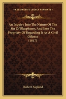 An Inquiry Into The Nature Of The Sin Of Blasphemy, And Into The Propriety Of Regarding It As A Civil Offense 1165892588 Book Cover