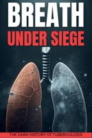 Breath Under Siege: A Dark History of Tuberculosis B0G6M3D1PH Book Cover