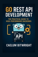 Go REST API Development: The Practical Guide to High-Performance Backends B0FR95HL96 Book Cover