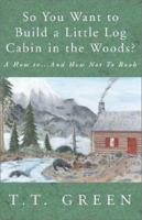 So You Want to Build a Little Log Cabin in the Woods?: A How to ... and How Not to Book 1401056059 Book Cover