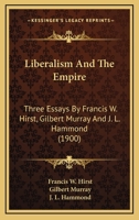 Liberalism and the Empire; Three Essays by Francis W. Hirst, Gilbert Murray and J.L. Hammond 1372099999 Book Cover