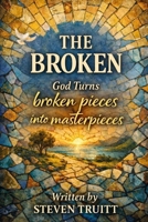 THE BROKEN: God Turns Broken Pieces into Masterpieces B0GB6BXXC7 Book Cover