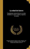 La edad de hierro: Pasatiempo cómico-lírico en un acto, dividido en cuatro cuadros, original y en prosa 1178822583 Book Cover