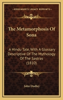 The Metamorphosis of Sona; A Hindu Tale: With a Glossary, Descriptive of the Mythology of the Sastras 0548786178 Book Cover