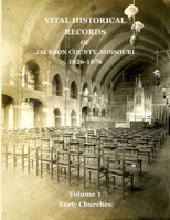 Vital Historical Records of Jackson County, Missouri: Volume 1: Early Churches 1734368608 Book Cover