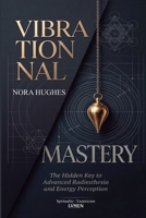 VIBRATIONAL MASTERY: The Hidden Key to Advanced Radiesthesia and Energy Perception 6597966619 Book Cover