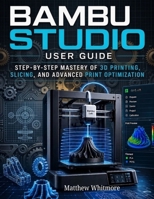 Bambu Studio User Guide: Step-by-Step Mastery of 3D Printing, Slicing, and Advanced Print Optimization B0GZVPFCLM Book Cover